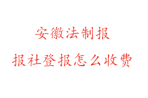 安徽法制報報社登報怎么收費咨詢我要登報網