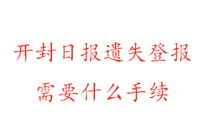 開(kāi)封日?qǐng)?bào)遺失登報(bào)需要什么手續(xù)找我要登報(bào)網(wǎng)