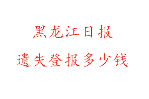 黑龍江日?qǐng)?bào)遺失登報(bào)多少錢找我要登報(bào)網(wǎng)