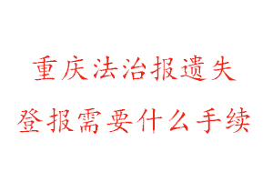 重慶法治報遺失登報需要什么手續(xù)找我要登報網(wǎng)