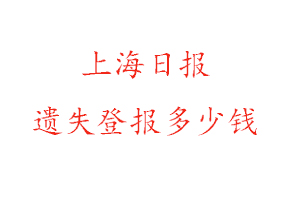 上海日報遺失登報多少錢找我要登報網(wǎng)