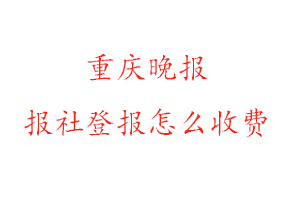 重慶晚報報社登報怎么收費咨詢我要登報網(wǎng)