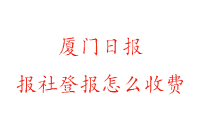廈門日?qǐng)?bào)報(bào)社登報(bào)怎么收費(fèi)咨詢我要登報(bào)網(wǎng)