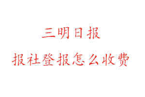 三明日報報社登報怎么收費(fèi)咨詢我要登報網(wǎng)