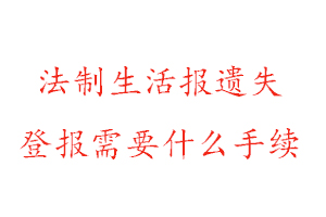 法制生活報遺失登報需要什么手續(xù)找我要登報網(wǎng)