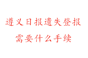 遵義日?qǐng)?bào)遺失登報(bào)需要什么手續(xù)找我要登報(bào)網(wǎng)
