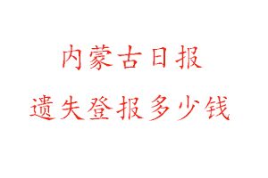 內(nèi)蒙古日?qǐng)?bào)遺失登報(bào)多少錢(qián)找我要登報(bào)網(wǎng)