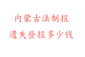 內蒙古法制報遺失登報多少錢找我要登報網