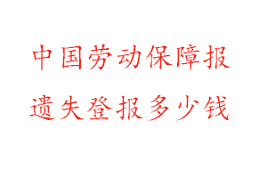 中國勞動(dòng)保障報(bào)遺失登報(bào)多少錢找我要登報(bào)網(wǎng)