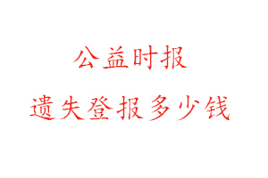 公益時(shí)報(bào)遺失登報(bào)多少錢(qián)找我要登報(bào)網(wǎng)