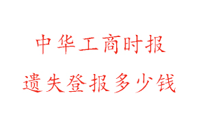 中華工商時(shí)報(bào)遺失登報(bào)多少錢(qián)找我要登報(bào)網(wǎng)