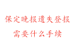 保定晚報遺失登報需要什么手續找我要登報網