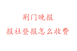 荊門晚報(bào)報(bào)社登報(bào)怎么收費(fèi)找我要登報(bào)網(wǎng)