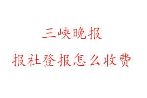 三峽晚報報社登報怎么收費找我要登報網(wǎng)