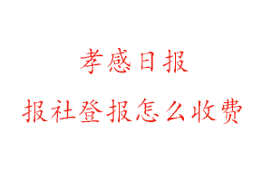 孝感日報報社登報怎么收費(fèi)找我要登報網(wǎng)