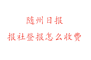 隨州日報報社登報怎么收費找我要登報網(wǎng)